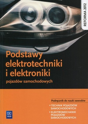 Podstawy elektrotechniki i elektroniki pojazdów samochodowych. Podręcznik do nauki zawodów technik pojazdów samochodowych, elektromechanik pojazdów samochodowych