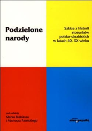 Podzielone narody Szkice z historii stosunków polsko-ukraińskich w latach 40. XX wieku