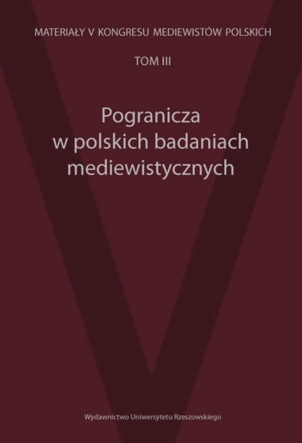 Pogranicza w polskich badaniach mediewistycznych Materiały V Kongresu Mediewistów Polskich Tom III