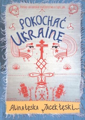 Pokochać Ukrainę polsko-ukraińskie małżeństwo o tym jak....