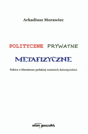 Polityczne Prywatne Metafizyczne Szkice o literaturze polskiej ostatnich dziesięcioleci
