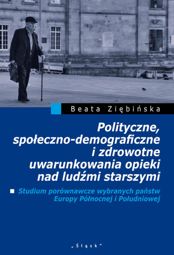 Polityczne, społeczno-demograficzne i zdrowotne uwarunkowania opieki nad ludźmi starszymi Studium porównawcze wybranych państw Europy Pólnocnej i Południowej