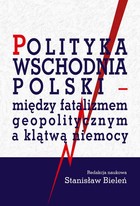 Polityka wschodnia Polski - między fatalizmem geopolitycznym a klątwą niemocy - pdf