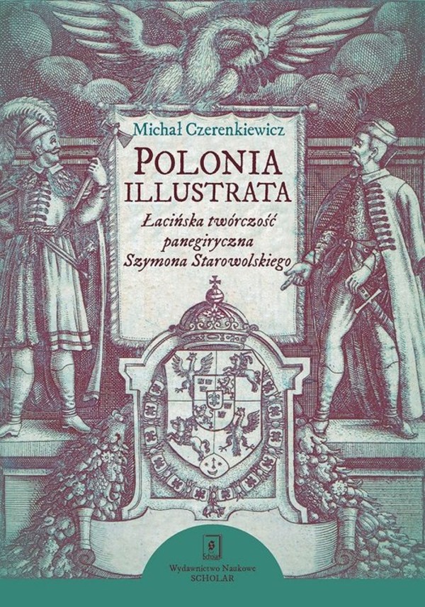 Polonia illustrata Łacińska twórczość panegiryczna Szymona Starowolskiego