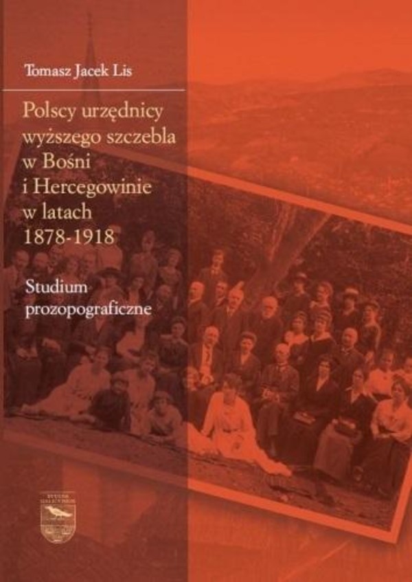 Polscy urzędnicy wyższego szczebla w Bośni i Hercegowinie w latach 1878-1918 Studium prozopograficzne
