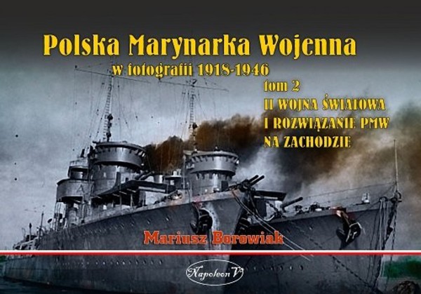 Polska Marynarka Wojenna w fotografii 1918-1946 Tom 2 II wojna światowa i rozwiązanie PWM na Zachodzie