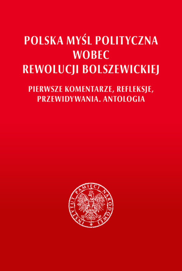 Polska myśl polityczna wobec rewolucji bolszewickiej Pierwsze komentarze, refleksje, przewidywania. Antologia
