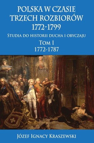 Polska w czasie trzech rozbiorów 1772-1799 Tom 1. Studia do historii ducha i obyczaju 1772-1787
