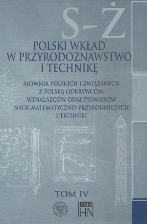 Polski wkład w przyrodoznawstwo i technikę. Tom IV S-Ż Słownik polskich i związanych z Polską odkrywców, wynalazców oraz pionierów nauk matematyczno-przyrodniczych i technicznych