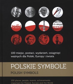 Polskie symbole / Polish symbols 100 miejsc, postaci, wydarzeń, osiągnięć ważnych dla Polski, Europy i świata
