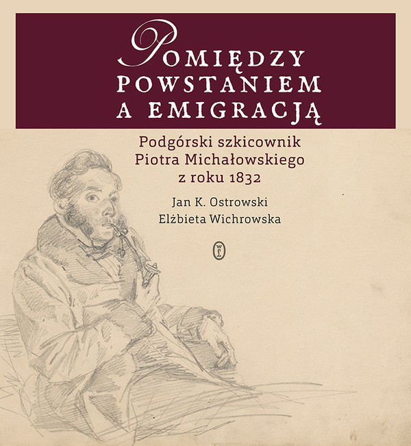 Pomiędzy powstaniem a emigracją Podgórski szkicownik Piotra Michałowskiego z roku 1832