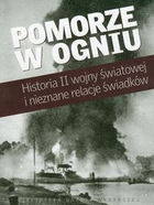Pomorze w ogniu Historia II wojny światowej i nieznane relacje świadków