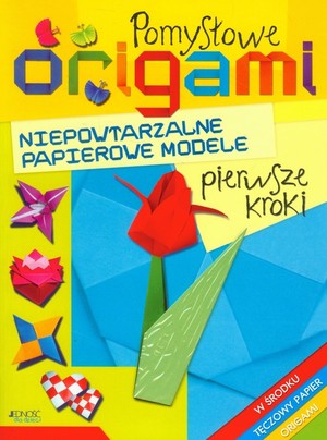Pomysłowe origami. Pierwsze kroki Niepowtarzalne papierowe modele