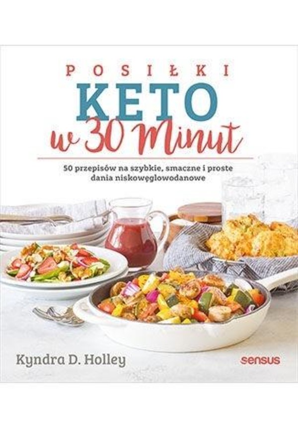 Posiłki keto w 30 minut 50 przepisów na szybkie, smaczne i proste dania niskowęglowodanowe