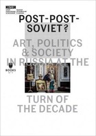 Post-Post-Soviet? Art, Politics and Society in Russia at the turn of decade