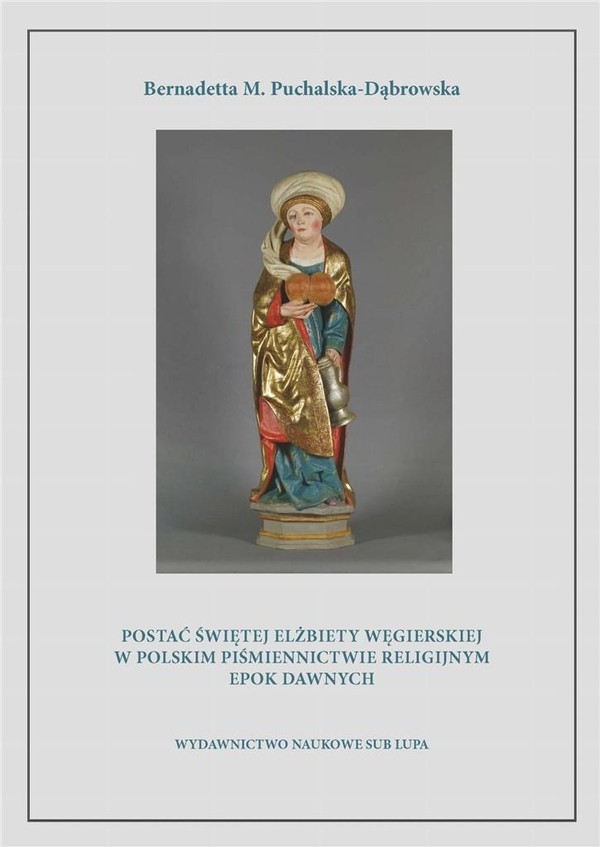 Postać świętej Elżbiety Węgierskiej w polskim piśmiennictwie religijnym epok dawnych