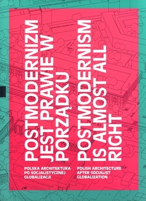 Postmodernizm jest prawie w porządku / Postmodernism is almost all right Polska architektura po socjalistycznej globalizacji / Polish architecture after socialist globalization