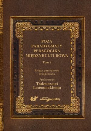 Poza paradygmaty. Pedagogika międzykulturowa. Księga pamiątkowa dedykowana profesorowi Tadeuszowi Lewowickiemu Tom 2