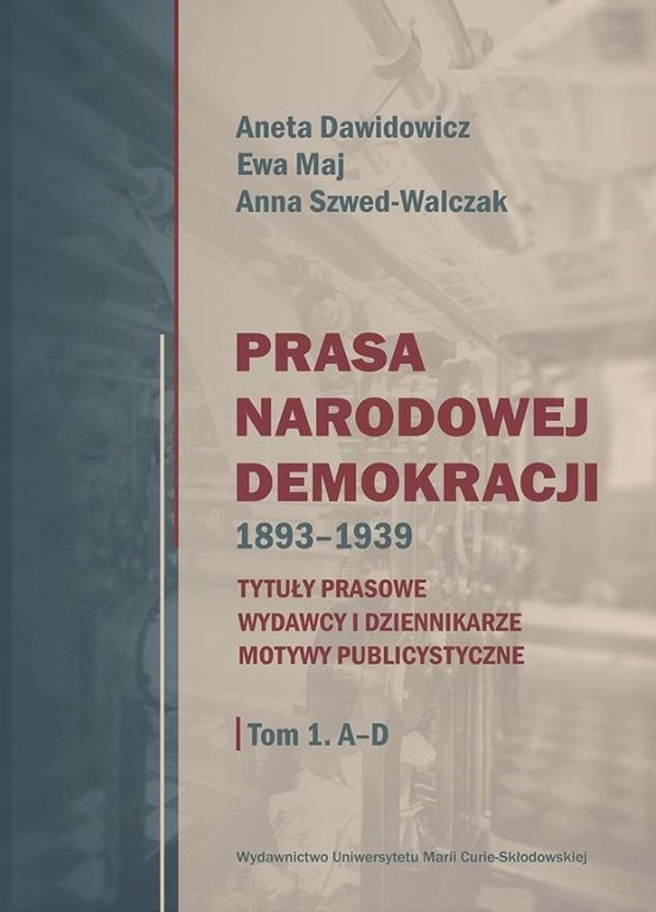 Prasa Narodowej Demokracji 1893-1939 Tytuły prasowe, wydawcy i dziennikarze, motywy publicystyczne