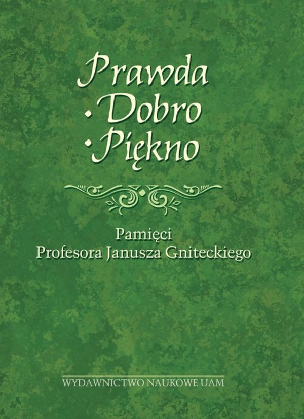 Prawda - Dobro - Piękno Pamięci Profesora Janusza Gniteckiego