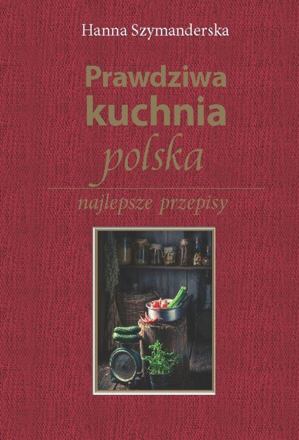 Prawdziwa kuchnia polska Najlepsze przepisy