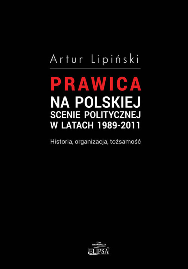 Prawica na polskiej scenie politycznej w latach 1989-2011 Historia, organizacja, tożsamość