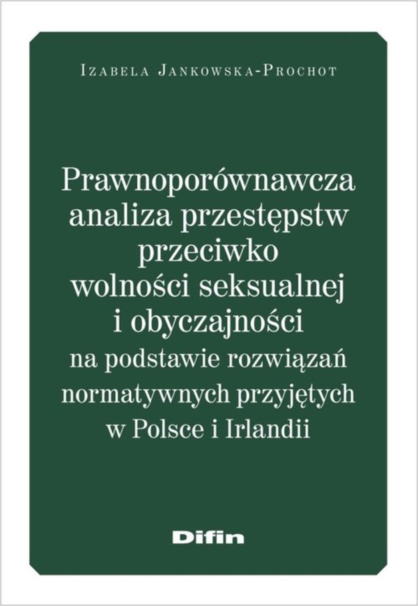 Prawnoporównawcza analiza przestępstw przeciwko wolności seksualnej i obyczajowości Na podstawie rozwiązań normatywnych przyjętych w Polsce i Irlandii