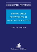 Prawo łaski Prezydenta RP. Historia Regulacja Praktyka Monografie prawnicze