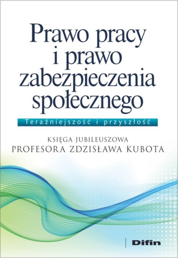 Prawo pracy i prawo zabezpieczenia społecznego Księga Jubileuszowa Profesora Zdzisława Kubota