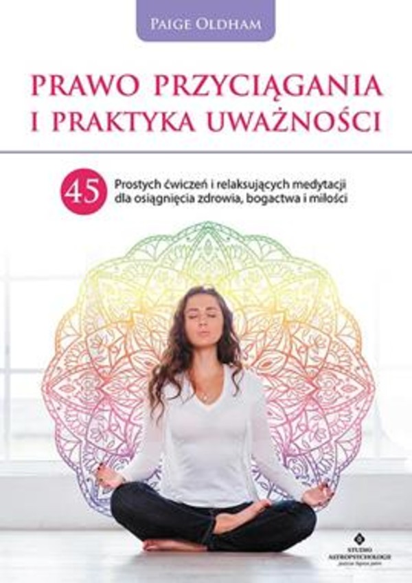 Prawo przyciągania i praktyka uważności 45 prostych ćwiczeń i relaksujących medytacji dla osiągnięcia zdrowia, bogactwa i miłości