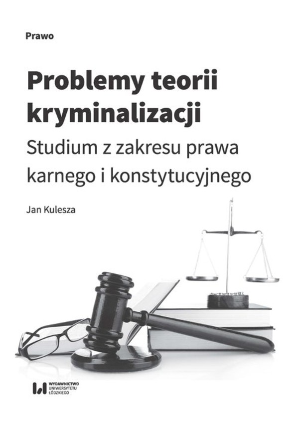 Problemy teorii kryminalizacji Studium z zakresu prawa karnego i konstytucyjnego