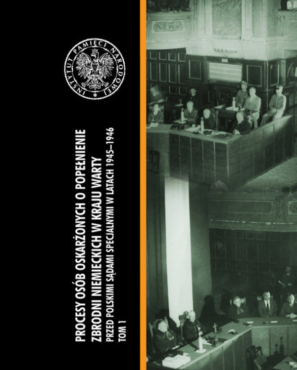 Procesy osób oskarżonych o popełnienie zbrodni niemieckich w Kraju Warty przed polskimi sądami specjalnymi w latach 1945&#8211;1946. Tom I