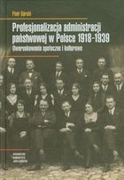 Profesjonalizacja administracji państwowej w Polsce 1918-1939 Uwarunkowania społeczne i kulturowe