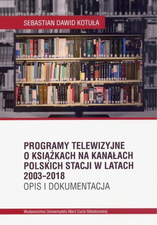 Programy telewizyjne o książkach na kanałach polskich stacji w latach 2003-2018 Opis i dokumentacja