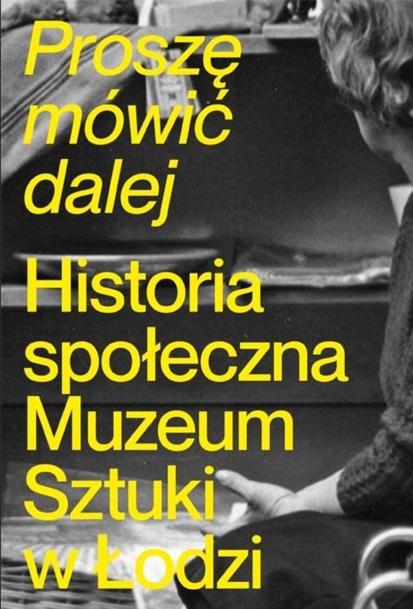 Proszę mówić dalej Historia społeczna Muzeum Sztuki w Łodzi