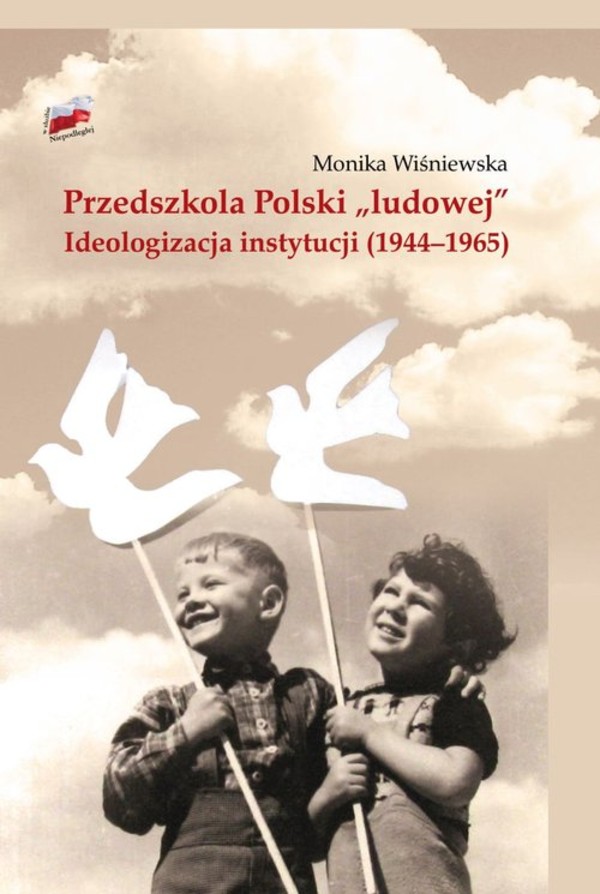 Przedszkola Polski `ludowej` Ideologizacja instytucji (1944-1965)