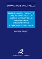 Przekształcenia pragmatyk urzędniczych członków korpusu służby cywilnej i pracowników samorządowych w prawie polskim po 1989 r. - pdf