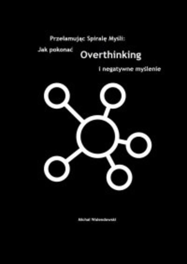 Przełamując Spirale Myśli: Jak Pokonać Overthinking i Negatywne Myślenie - mobi, epub