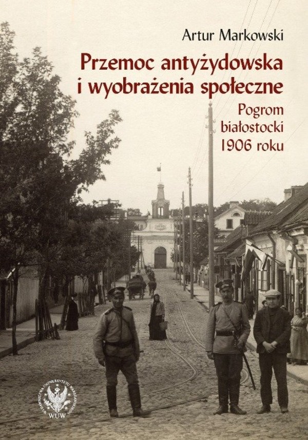 Przemoc antyżydowska i wyobrażenia społeczne Pogrom białostocki 1906 r.