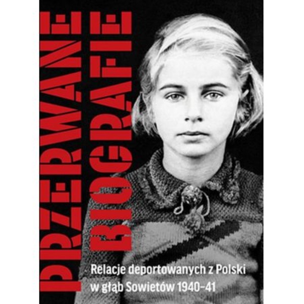 Przerwane biografie Relacje deportowanych z Polski w głąb Sowietów 1940-41