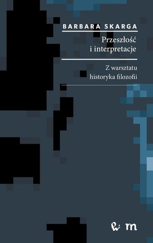 Przeszłość i interpretacje Z warsztatu historyka filozofii