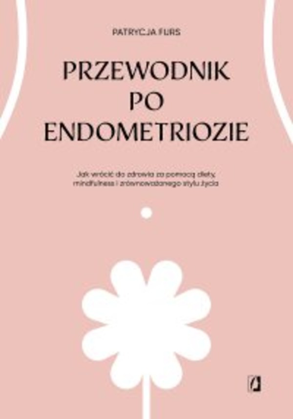 Przewodnik po endometriozie. Jak wrócić do zdrowia za pomocą diety, mindfulness i zrównoważonego stylu życia - mobi, epub