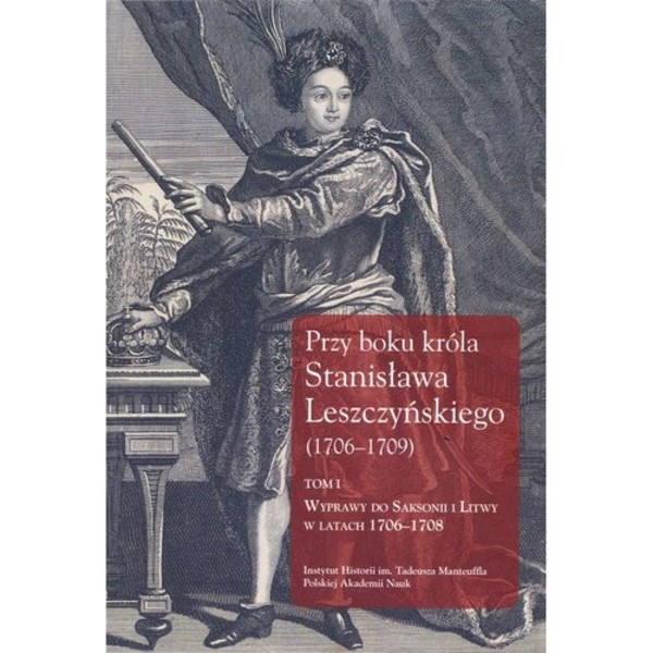 Przy boku króla Stanisława Leszczyńskiego (1706-1709) Tom 1, Wyprawy do Saksonii i Litwy w latach 1706&#8211;1708