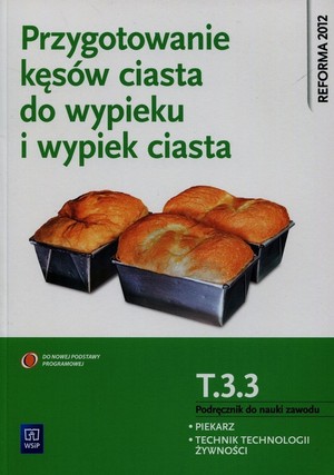 Przygotowanie kęsów ciasta do wypieku i wypiek ciast. Kwalifikacja T.3.3. Podręcznik do nauki zawodu piekarz, technik technologii żywności