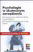 Psychologia w skutecznym zarządzaniu Jak nawiązywać właściwe relacje z podwładnymi. Jak umiejętnie egzekwować swoje prawa