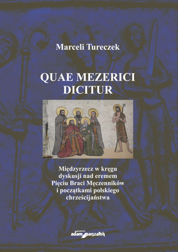 Quae Mezerici dicitur Międzyrzecz w kręgu dyskusji nad eremem Pięciu Braci Męczenników i początkami polskiego chrześcijaństwa