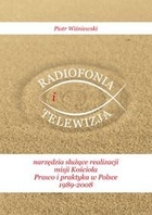 Radiofonia i telewizja Narzędzia służące realizacji misji Kościoła. Prawo i praktyka w Polsce 1989-2008.