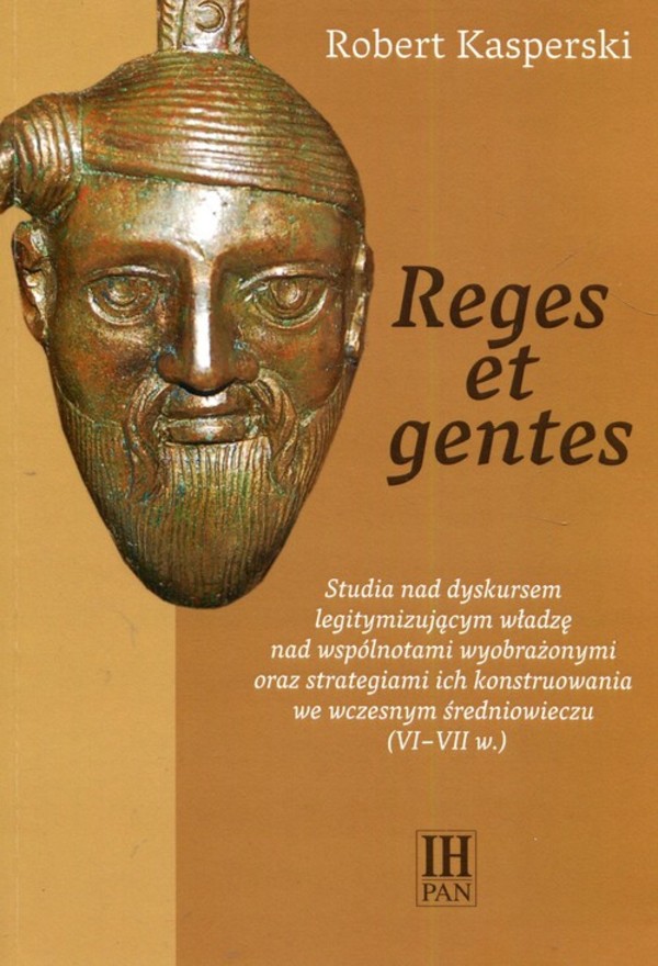 Reges et gentes Studia nad dyskursem legitymizującym władzę nad wspólnotami wyobrażonymi oraz strategiami ich konstruowania we wczesnym średniowieczu (VI-VII w.)