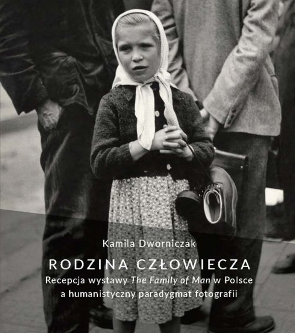 Rodzina człowiecza Recepcja wystawy The Family of Man w Polsce a humanistyczny paradygmat fotografii