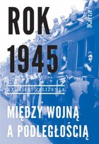 Rok 1945. Między wojną a podległością - mobi, epub Zbliżenia XX wiek